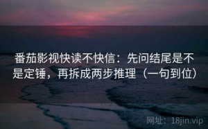 番茄影视快读不快信：先问结尾是不是定锤，再拆成两步推理（一句到位）