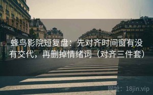 蜂鸟影院短复盘：先对齐时间窗有没有交代，再删掉情绪词（对齐三件套）