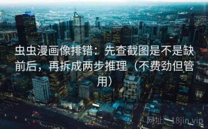 虫虫漫画像排错：先查截图是不是缺前后，再拆成两步推理（不费劲但管用）
