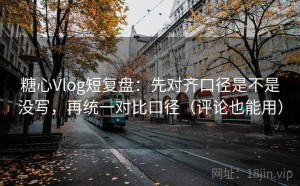糖心Vlog短复盘：先对齐口径是不是没写，再统一对比口径（评论也能用）