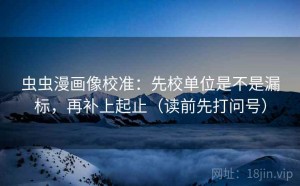 虫虫漫画像校准：先校单位是不是漏标，再补上起止（读前先打问号）