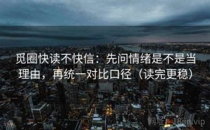 觅圈快读不快信：先问情绪是不是当理由，再统一对比口径（读完更稳）