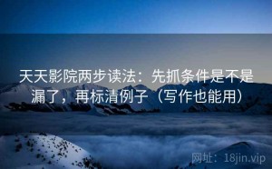 天天影院两步读法：先抓条件是不是漏了，再标清例子（写作也能用）