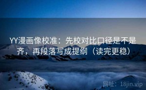 YY漫画像校准：先校对比口径是不是齐，再段落写成提纲（读完更稳）