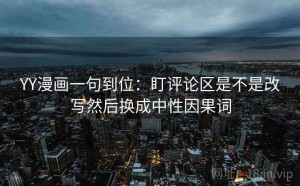 YY漫画一句到位：盯评论区是不是改写然后换成中性因果词
