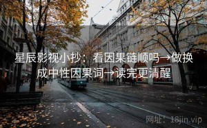 星辰影视小抄：看因果链顺吗→做换成中性因果词→读完更清醒