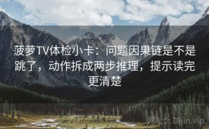菠萝TV体检小卡：问题因果链是不是跳了，动作拆成两步推理，提示读完更清楚