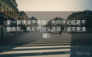 爱一番快读不快信：先问评论区是不是改写，再写明镜头选择（读完更清醒）