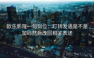 欧乐影院一句到位：盯转发语是不是加码然后改回相关表述