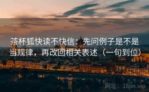 茶杯狐快读不快信：先问例子是不是当规律，再改回相关表述（一句到位）