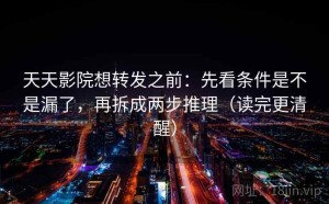 天天影院想转发之前：先看条件是不是漏了，再拆成两步推理（读完更清醒）