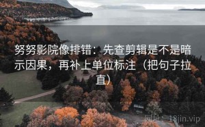 努努影院像排错：先查剪辑是不是暗示因果，再补上单位标注（把句子拉直）