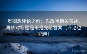 觅圈想评论之前：先改回相关表述，再核对标题是不是先给答案（评论也能用）