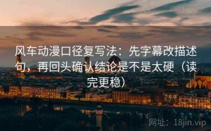 风车动漫口径复写法：先字幕改描述句，再回头确认结论是不是太硬（读完更稳）
