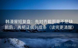 韩漫屋短复盘：先对齐截图是不是缺前后，再把证据列成条（读完更清醒）