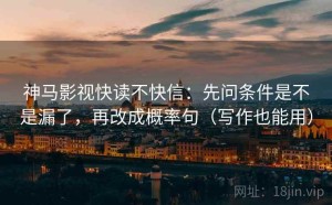 神马影视快读不快信：先问条件是不是漏了，再改成概率句（写作也能用）