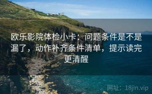 欧乐影院体检小卡：问题条件是不是漏了，动作补齐条件清单，提示读完更清醒