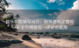 欧乐影院读写动作：抓导语先定性吗→补全引用原句→评论也能用
