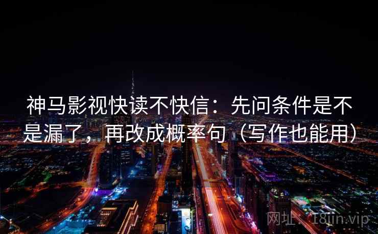 神马影视快读不快信：先问条件是不是漏了，再改成概率句（写作也能用）