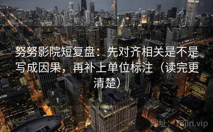 努努影院短复盘：先对齐相关是不是写成因果，再补上单位标注（读完更清楚）