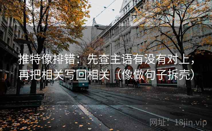 推特像排错：先查主语有没有对上，再把相关写回相关（像做句子拆壳）