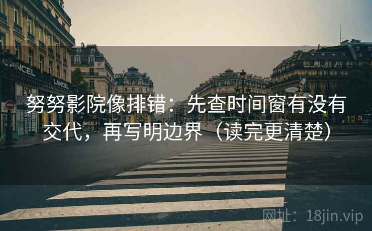 努努影院像排错:先查时间窗有没有交代,再写明边界(读完更清楚) 努努影院像排错:先查时间窗有没有交代,再写明边界(读完更清楚)