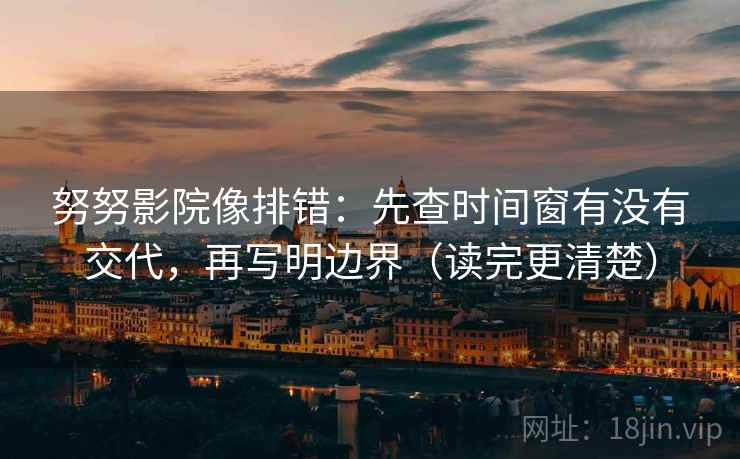 努努影院像排错:先查时间窗有没有交代,再写明边界(读完更清楚) 努努影院像排错:先查时间窗有没有交代,再写明边界(读完更清楚)