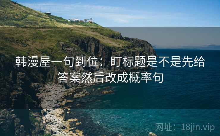 韩漫屋一句到位：盯标题是不是先给答案然后改成概率句