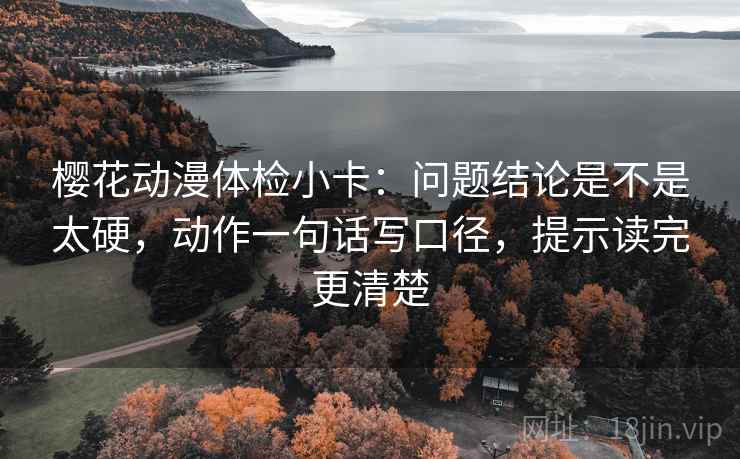 樱花动漫体检小卡:问题结论是不是太硬,动作一句话写口径,提示读完更清楚 樱花动漫体检小卡:问题结论是不是太硬,动作一句话写口径,提示读完更清楚