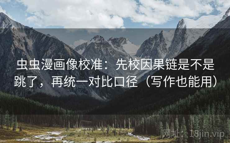 虫虫漫画像校准:先校因果链是不是跳了,再统一对比口径(写作也能用) 虫虫漫画像校准:先校因果链是不是跳了,再统一对比口径(写作也能用)