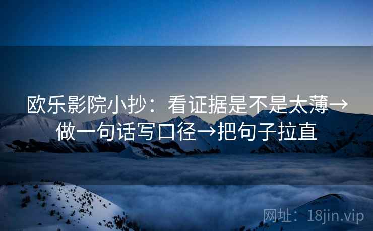 欧乐影院小抄:看证据是不是太薄→做一句话写口径→把句子拉直 欧乐影院小抄:看证据是不是太薄→做一句话写口径→把句子拉直