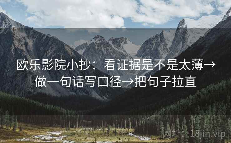 欧乐影院小抄:看证据是不是太薄→做一句话写口径→把句子拉直 欧乐影院小抄:看证据是不是太薄→做一句话写口径→把句子拉直