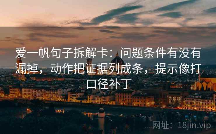 爱一帆句子拆解卡:问题条件有没有漏掉,动作把证据列成条,提示像打口径补丁 爱一帆句子拆解卡:问题条件有没有漏掉,动作把证据列成条,提示像打口径补丁