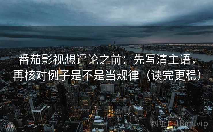 番茄影视想评论之前:先写清主语,再核对例子是不是当规律(读完更稳) 番茄影视想评论之前:先写清主语,再核对例子是不是当规律(读完更稳)