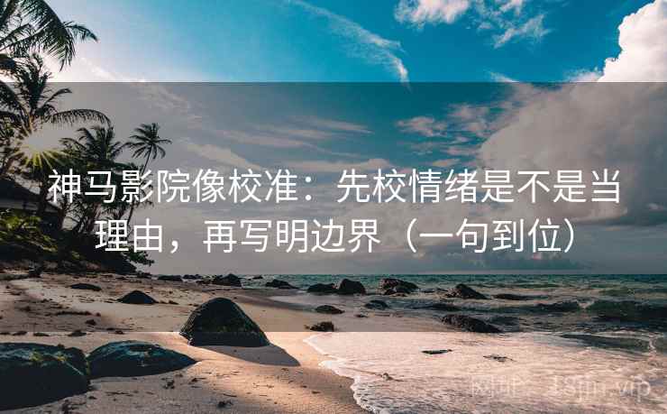 神马影院像校准:先校情绪是不是当理由,再写明边界(一句到位) 神马影院像校准:先校情绪是不是当理由,再写明边界(一句到位)