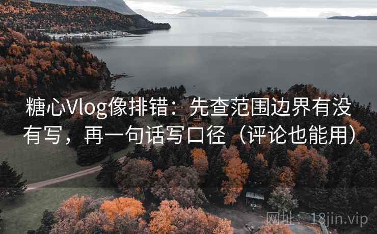 糖心Vlog像排错:先查范围边界有没有写,再一句话写口径(评论也能用) 糖心Vlog像排错:先查范围边界有没有写,再一句话写口径(评论也能用)
