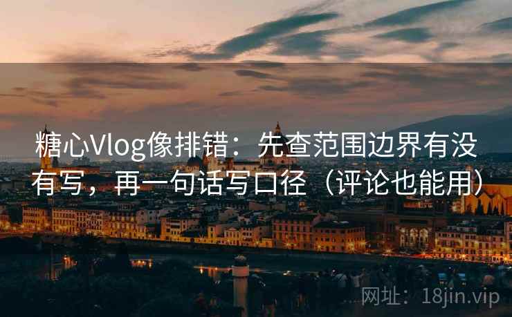 糖心Vlog像排错:先查范围边界有没有写,再一句话写口径(评论也能用) 糖心Vlog像排错:先查范围边界有没有写,再一句话写口径(评论也能用)
