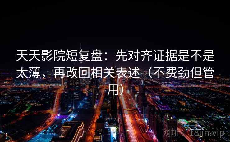 天天影院短复盘:先对齐证据是不是太薄,再改回相关表述(不费劲但管用) 天天影院短复盘:先对齐证据是不是太薄,再改回相关表述(不费劲但管用)