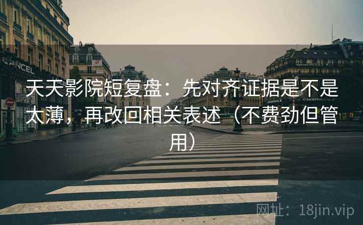 天天影院短复盘:先对齐证据是不是太薄,再改回相关表述(不费劲但管用) 天天影院短复盘:先对齐证据是不是太薄,再改回相关表述(不费劲但管用)
