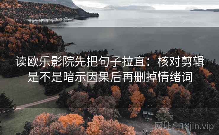 读欧乐影院先把句子拉直:核对剪辑是不是暗示因果后再删掉情绪词 读欧乐影院先把句子拉直:核对剪辑是不是暗示因果后再删掉情绪词