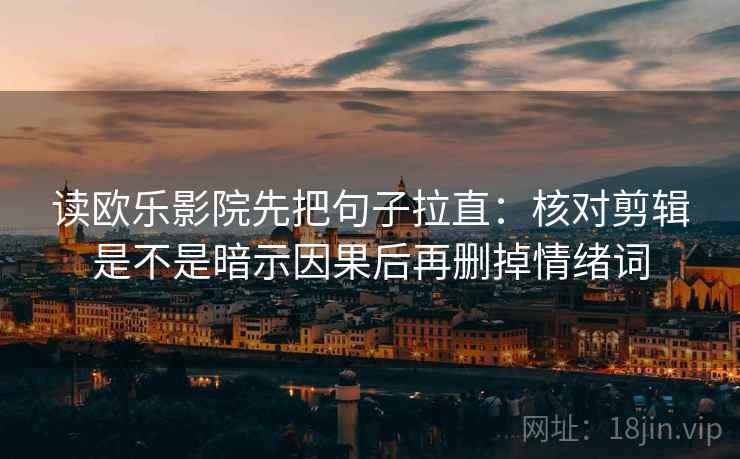 读欧乐影院先把句子拉直:核对剪辑是不是暗示因果后再删掉情绪词 读欧乐影院先把句子拉直:核对剪辑是不是暗示因果后再删掉情绪词