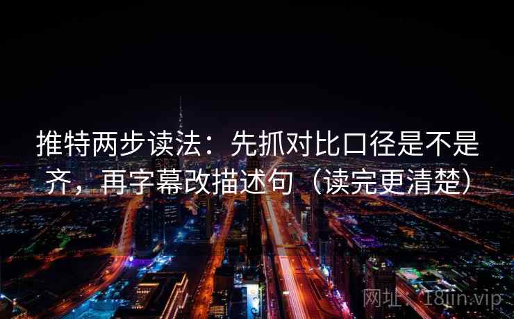 推特两步读法:先抓对比口径是不是齐,再字幕改描述句(读完更清楚) 推特两步读法:先抓对比口径是不是齐,再字幕改描述句(读完更清楚)