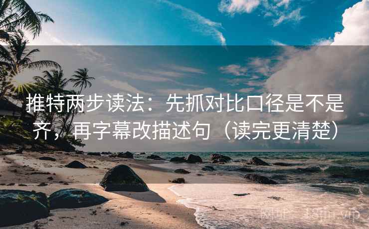 推特两步读法:先抓对比口径是不是齐,再字幕改描述句(读完更清楚) 推特两步读法:先抓对比口径是不是齐,再字幕改描述句(读完更清楚)