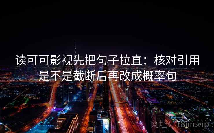 读可可影视先把句子拉直:核对引用是不是截断后再改成概率句 读可可影视先把句子拉直:核对引用是不是截断后再改成概率句