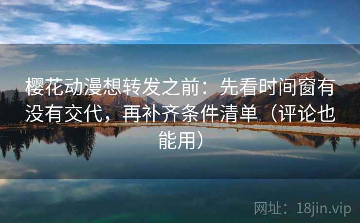 樱花动漫想转发之前:先看时间窗有没有交代,再补齐条件清单(评论也能用) 樱花动漫想转发之前:先看时间窗有没有交代,再补齐条件清单(评论也能用)