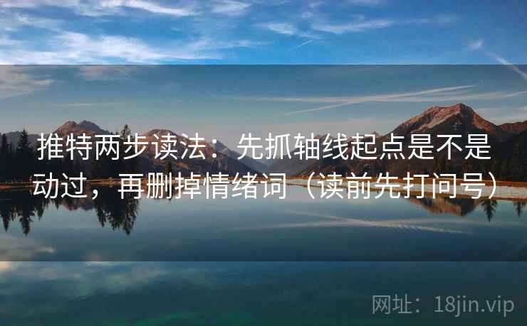 推特两步读法:先抓轴线起点是不是动过,再删掉情绪词(读前先打问号) 推特两步读法:先抓轴线起点是不是动过,再删掉情绪词(读前先打问号)