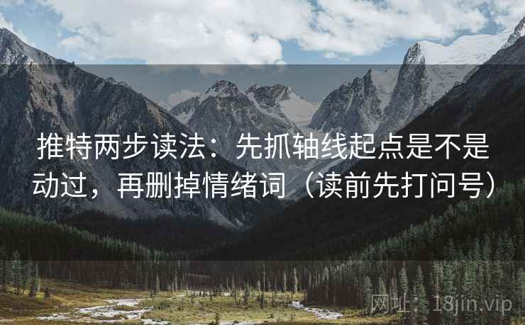 推特两步读法:先抓轴线起点是不是动过,再删掉情绪词(读前先打问号) 推特两步读法:先抓轴线起点是不是动过,再删掉情绪词(读前先打问号)