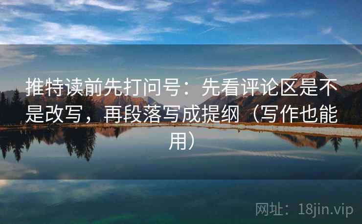 推特读前先打问号：先看评论区是不是改写，再段落写成提纲（写作也能用）