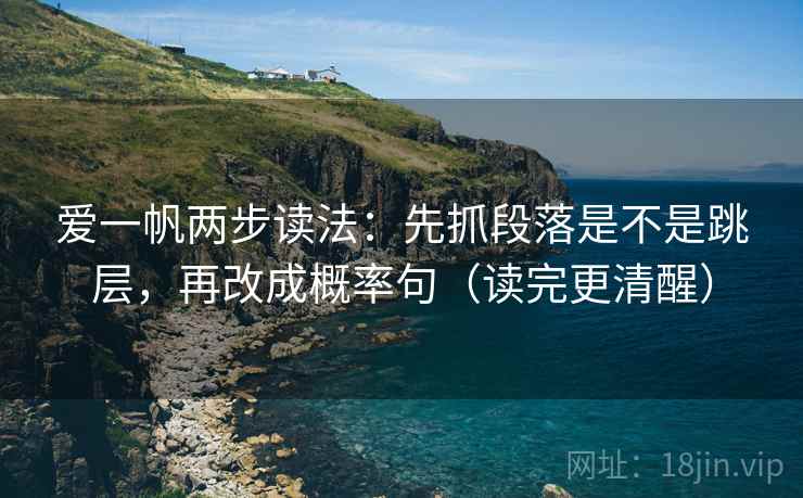爱一帆两步读法:先抓段落是不是跳层,再改成概率句(读完更清醒) 爱一帆两步读法:先抓段落是不是跳层,再改成概率句(读完更清醒)