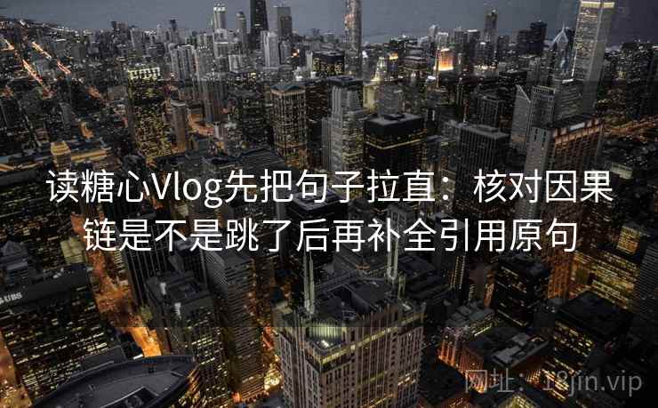 读糖心Vlog先把句子拉直:核对因果链是不是跳了后再补全引用原句 读糖心Vlog先把句子拉直:核对因果链是不是跳了后再补全引用原句